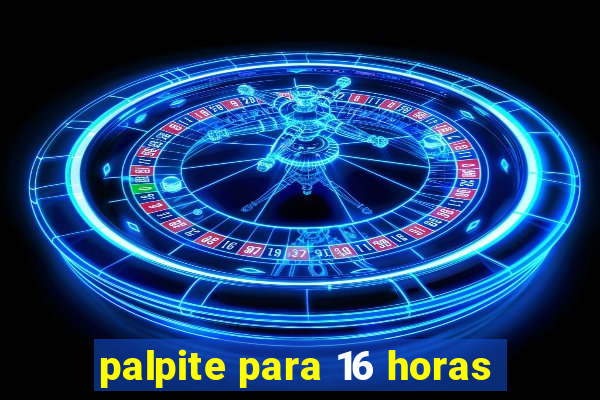 palpite para 16 horas